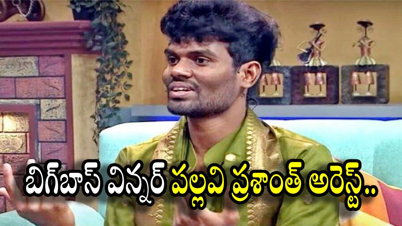 పల్లవి ప్రశాంత్: బిగ్ బాస్ విన్నర్ పల్లవి ప్రశాంత్ అరెస్ట్..